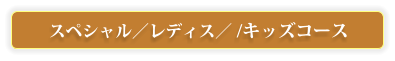 スペシャル／レディス／ /キッズコース