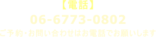 【電話】 06-6773-0802 ご予約・お問い合わせはお電話でお願いします