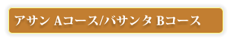 アサン Aコース/バサンタ Bコース